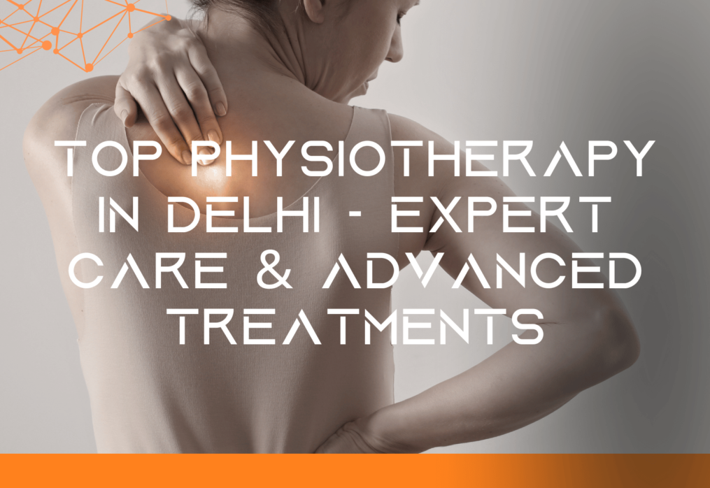 Top Physiotherapy in Delhi – Expert Care & Advanced Treatments