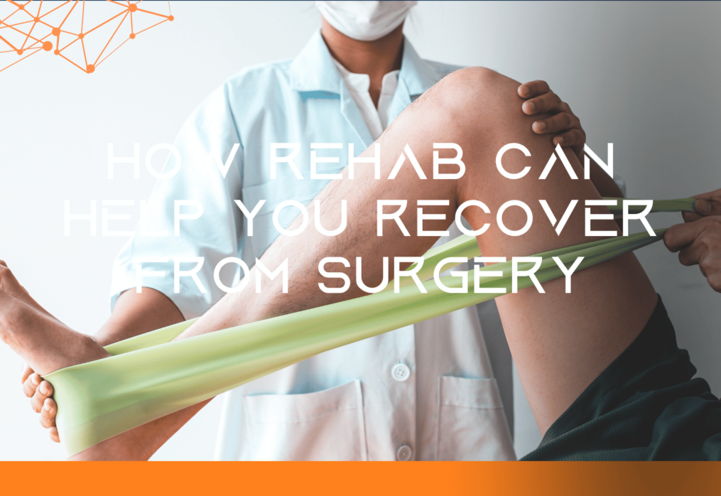 How Rehab Can Help You Recover From Surgery